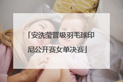 安洗莹晋级羽毛球印尼公开赛女单决赛